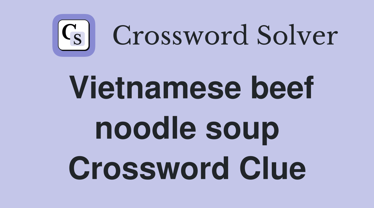 Vietnamese beef noodle soup Crossword Clue