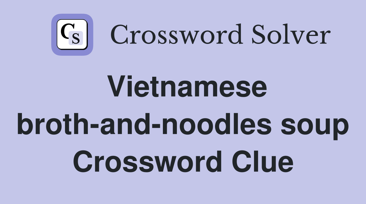 Vietnamese broth-and-noodles soup Crossword Clue