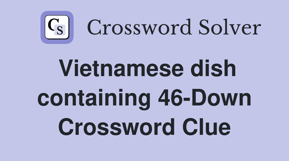 Vietnamese dish containing 46-Down Crossword Clue