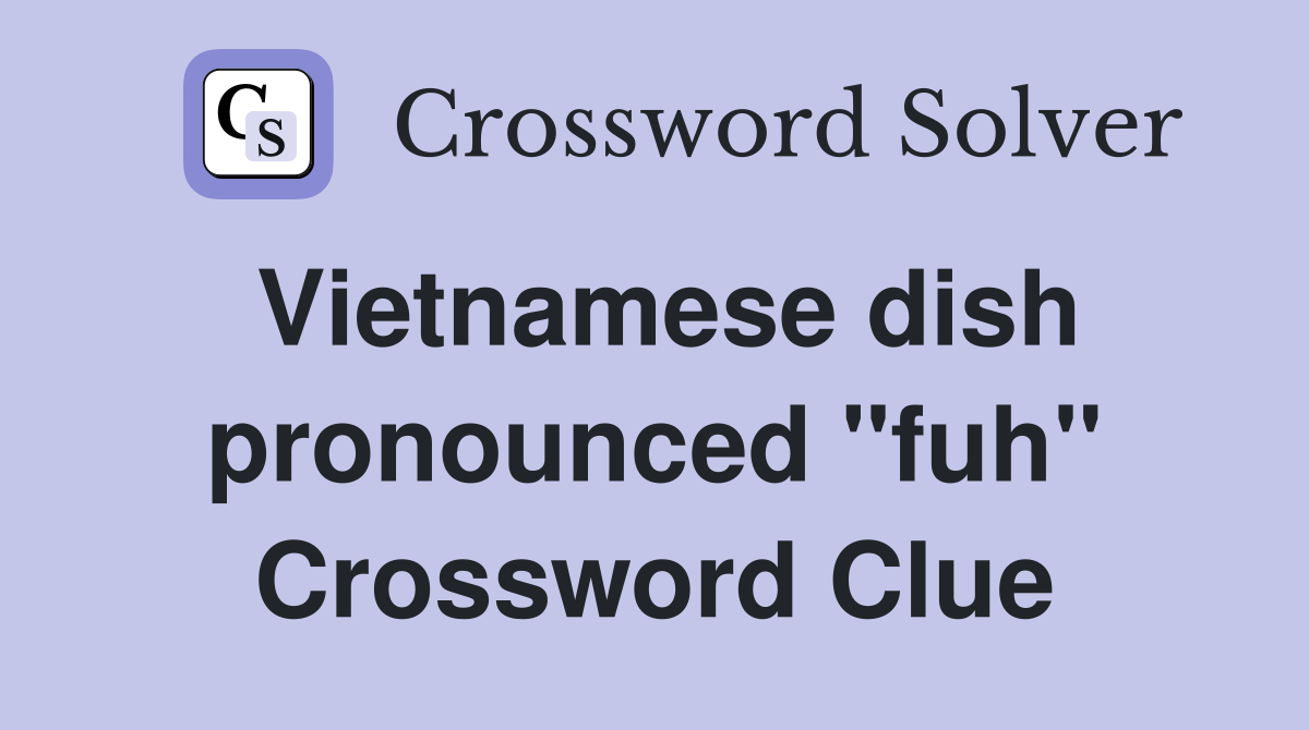 Vietnamese dish pronounced "fuh" Crossword Clue