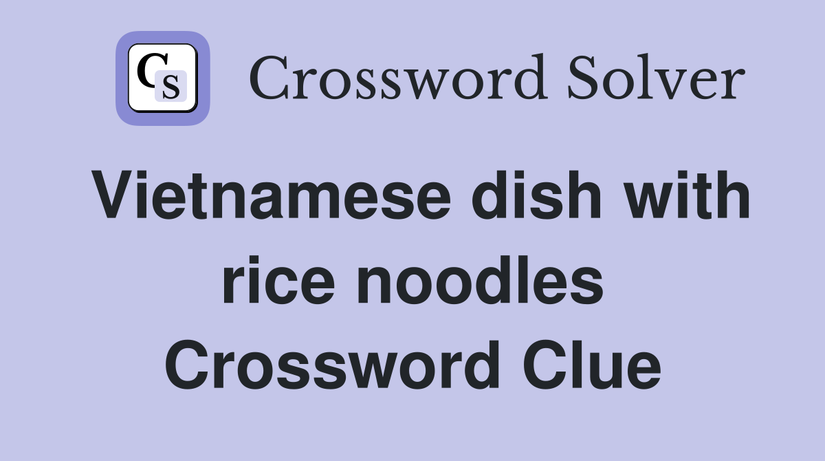 Vietnamese dish with rice noodles Crossword Clue
