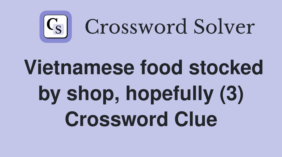 Vietnamese food stocked by shop, hopefully (3) Crossword Clue