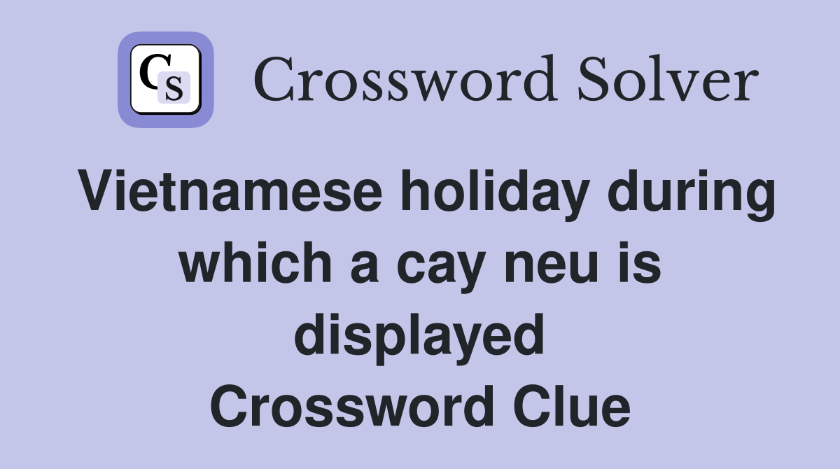 Vietnamese holiday during which a cay neu is displayed Crossword Clue