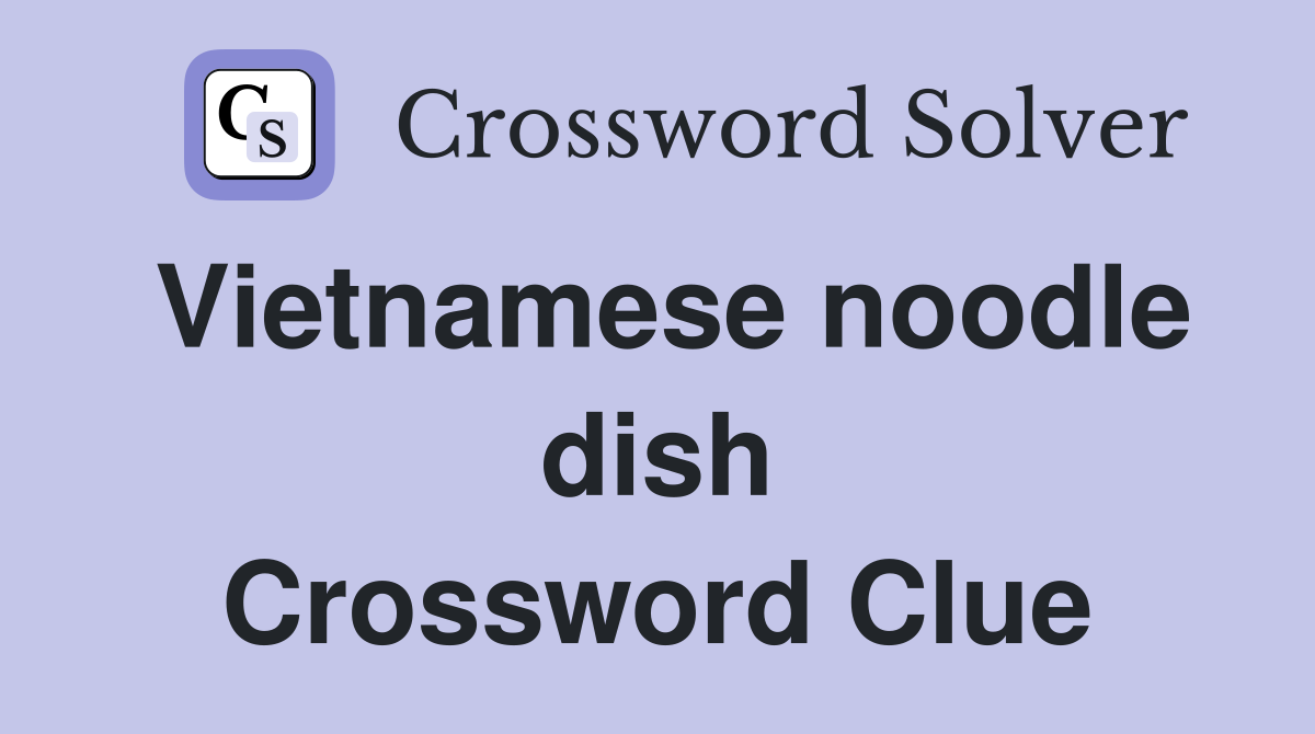 Vietnamese noodle dish Crossword Clue