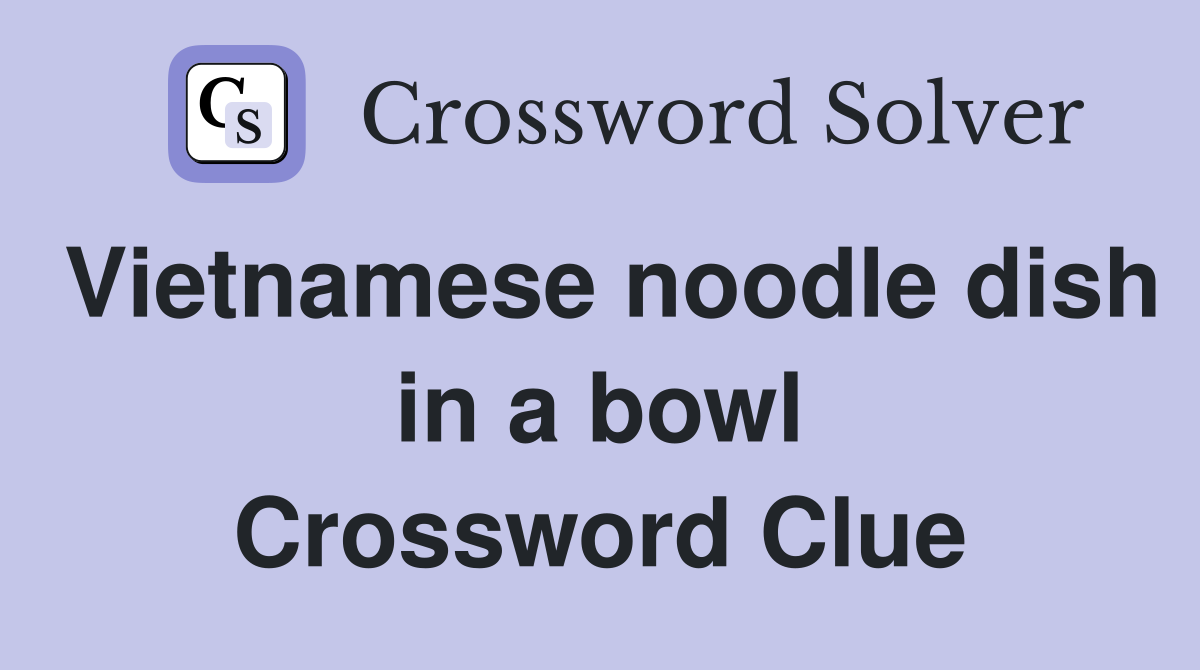 Vietnamese noodle dish in a bowl Crossword Clue
