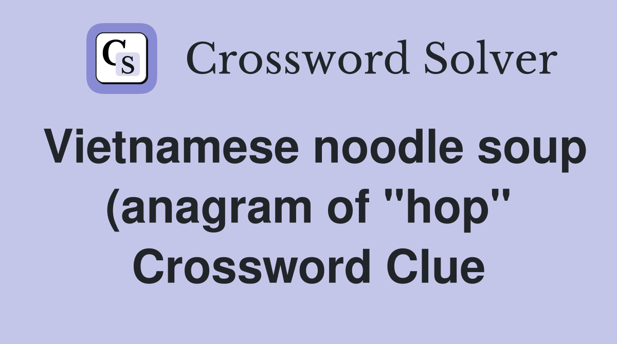 Vietnamese noodle soup (anagram of quot hop quot ) Crossword Clue Answers Vietnamese noodle soup (anagram of quot hop quot ) Crossword Clue Answers