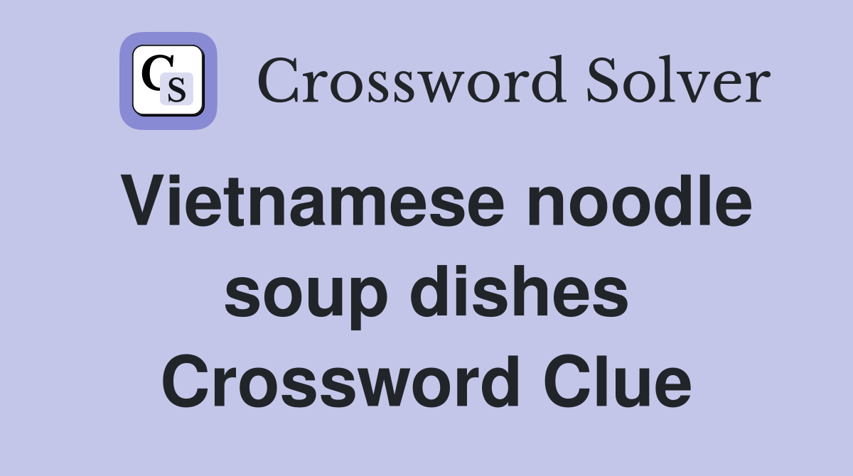 Vietnamese noodle soup dishes Crossword Clue