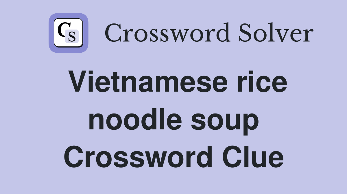 Vietnamese rice noodle soup Crossword Clue