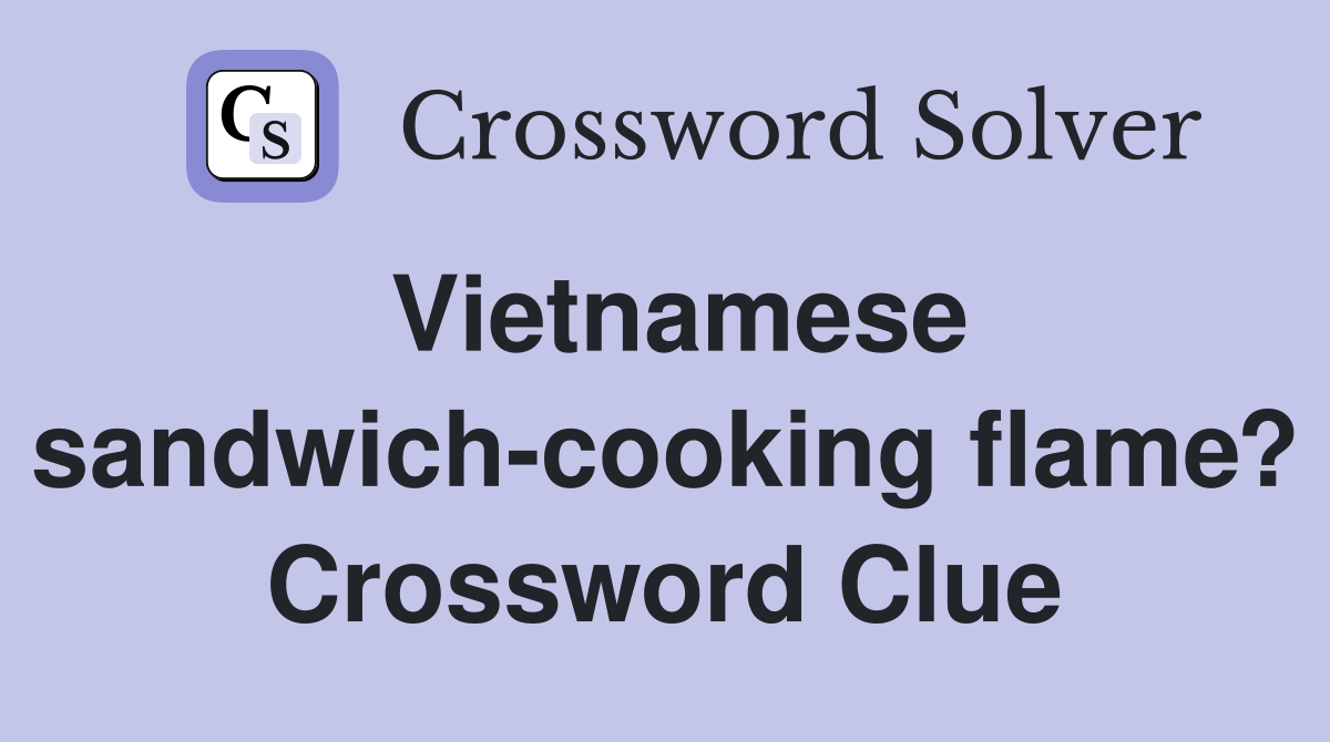 Vietnamese sandwich-cooking flame? Crossword Clue