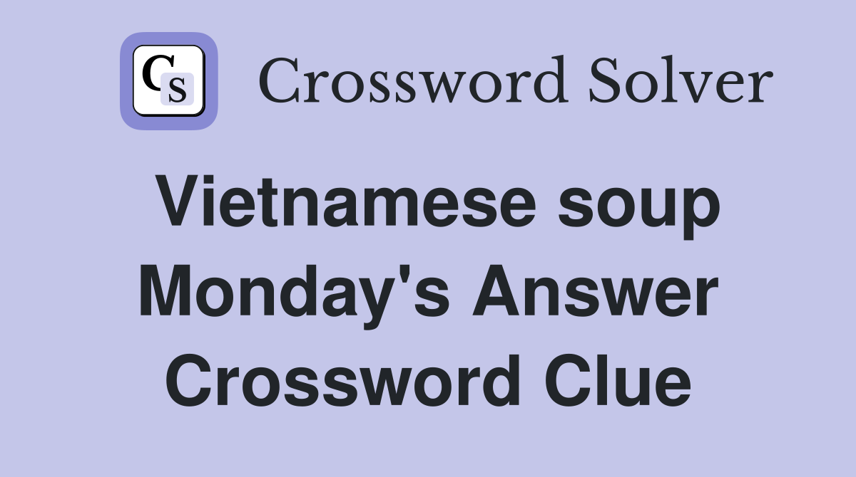 Vietnamese soup Monday's Answer Crossword Clue