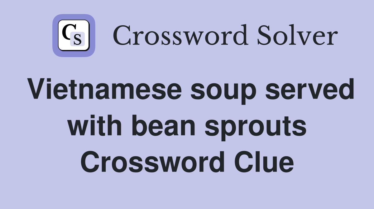 Vietnamese soup served with bean sprouts Crossword Clue