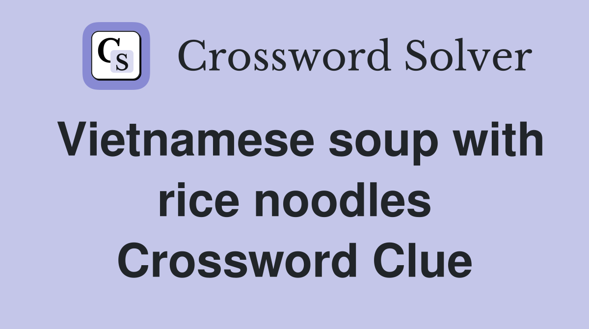 Vietnamese soup with rice noodles Crossword Clue