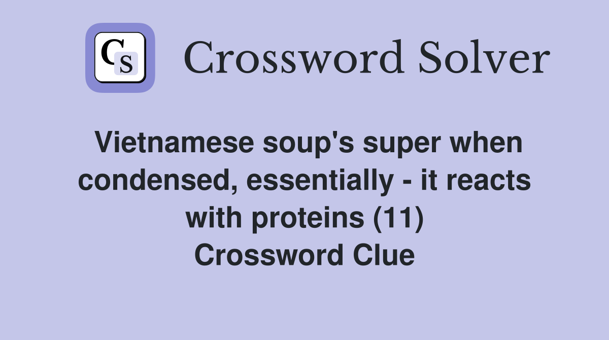 Vietnamese soup's super when condensed, essentially - it reacts with proteins (11) Crossword Clue