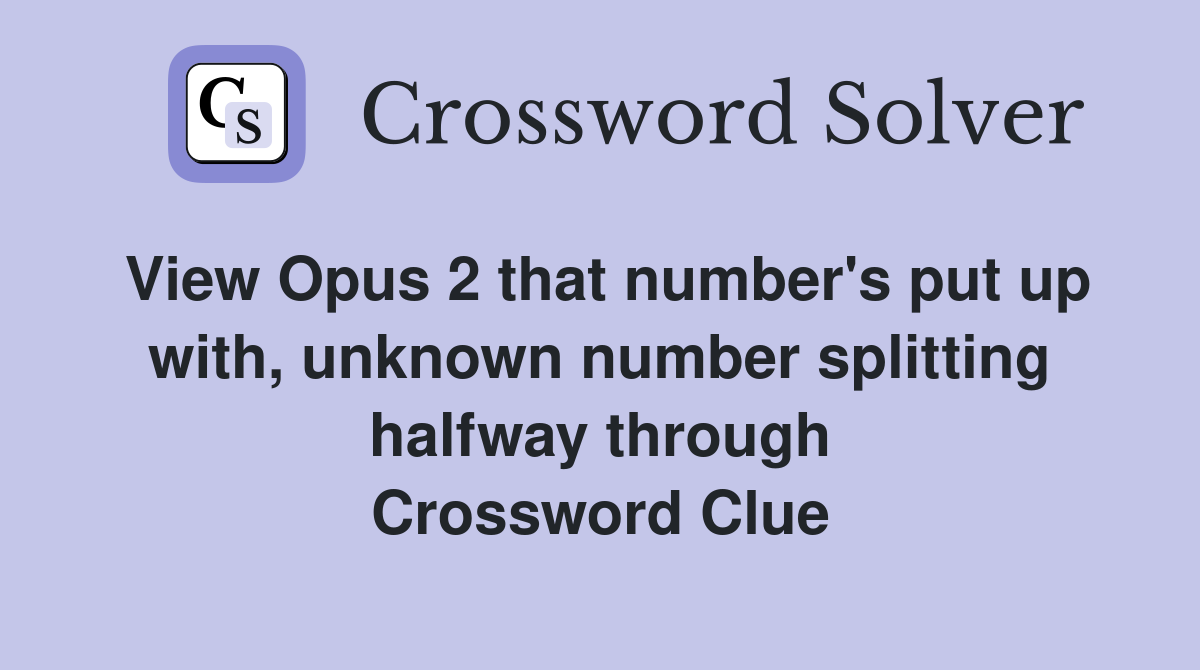 View Opus 2 that number's put up with, unknown number splitting halfway through Crossword Clue