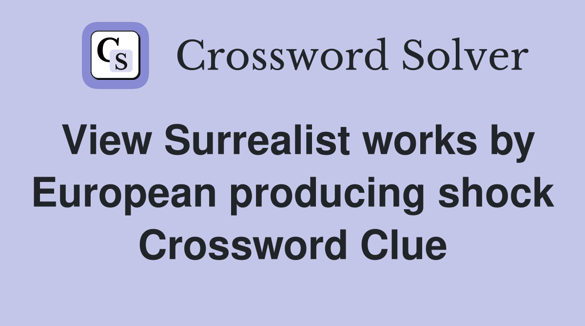 View Surrealist works by European producing shock Crossword Clue