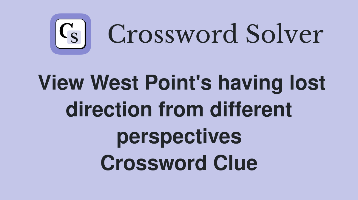 View West Point's having lost direction from different perspectives Crossword Clue