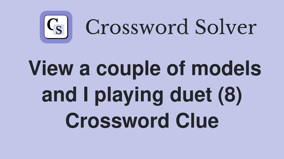 View a couple of models and I playing duet (8) Crossword Clue