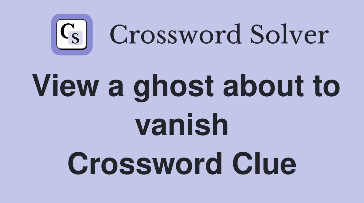 View a ghost about to vanish Crossword Clue