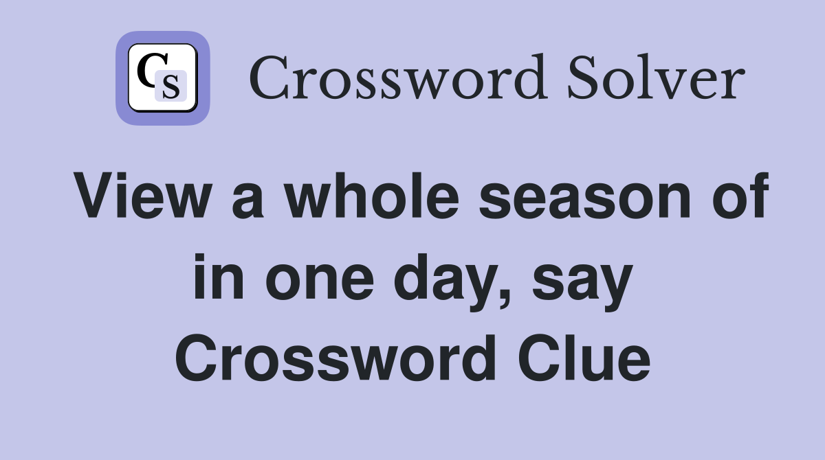 View a whole season of in one day, say Crossword Clue
