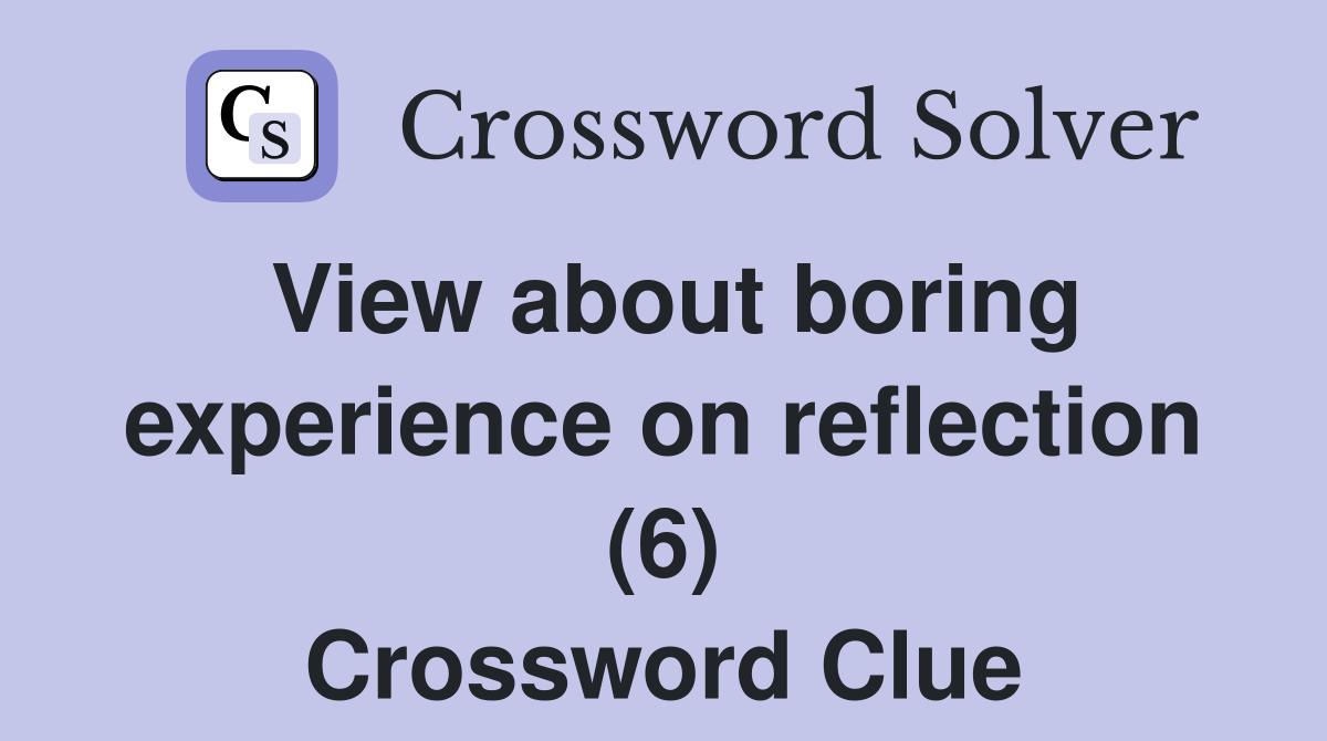 View about boring experience on reflection (6) Crossword Clue