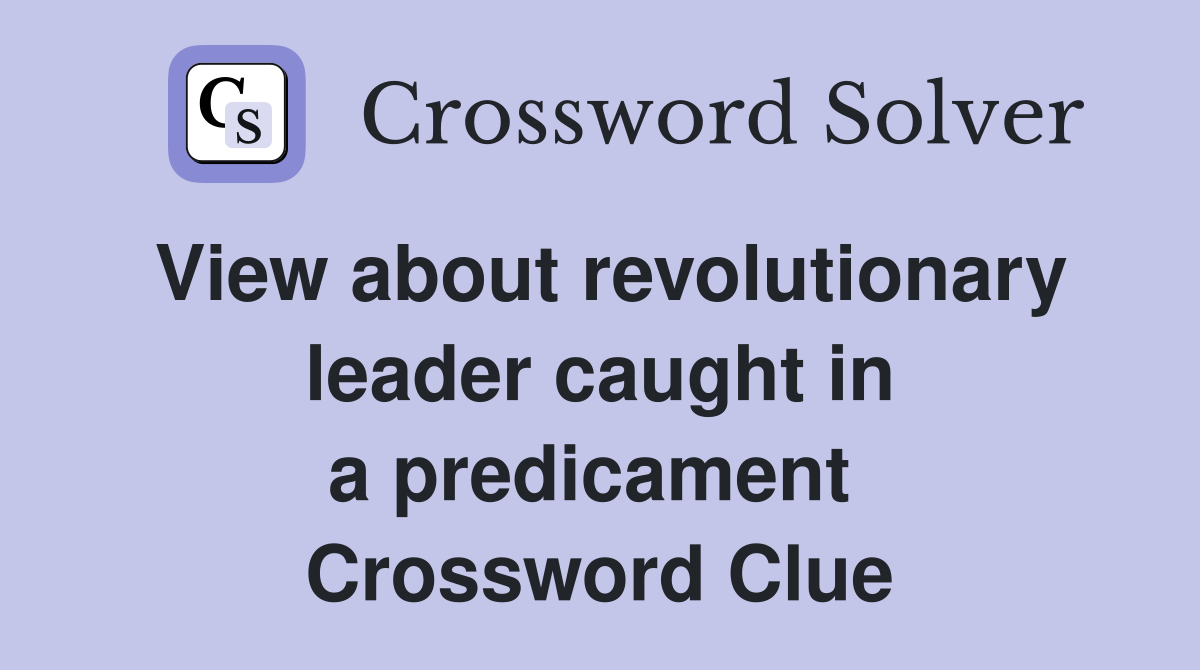 View about revolutionary leader caught in a predicament  Crossword Clue