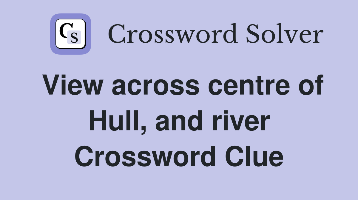 View across centre of Hull, and river Crossword Clue