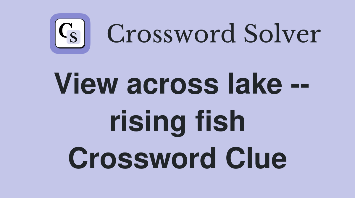 View across lake -- rising fish Crossword Clue