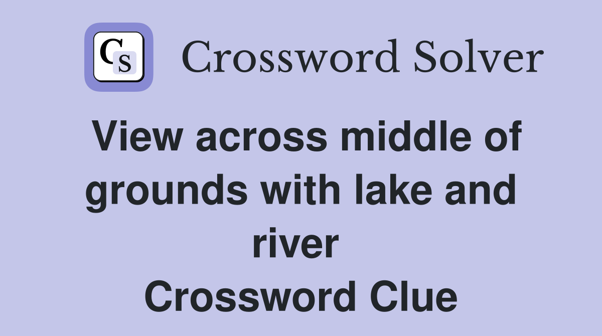 View across middle of grounds with lake and river  Crossword Clue