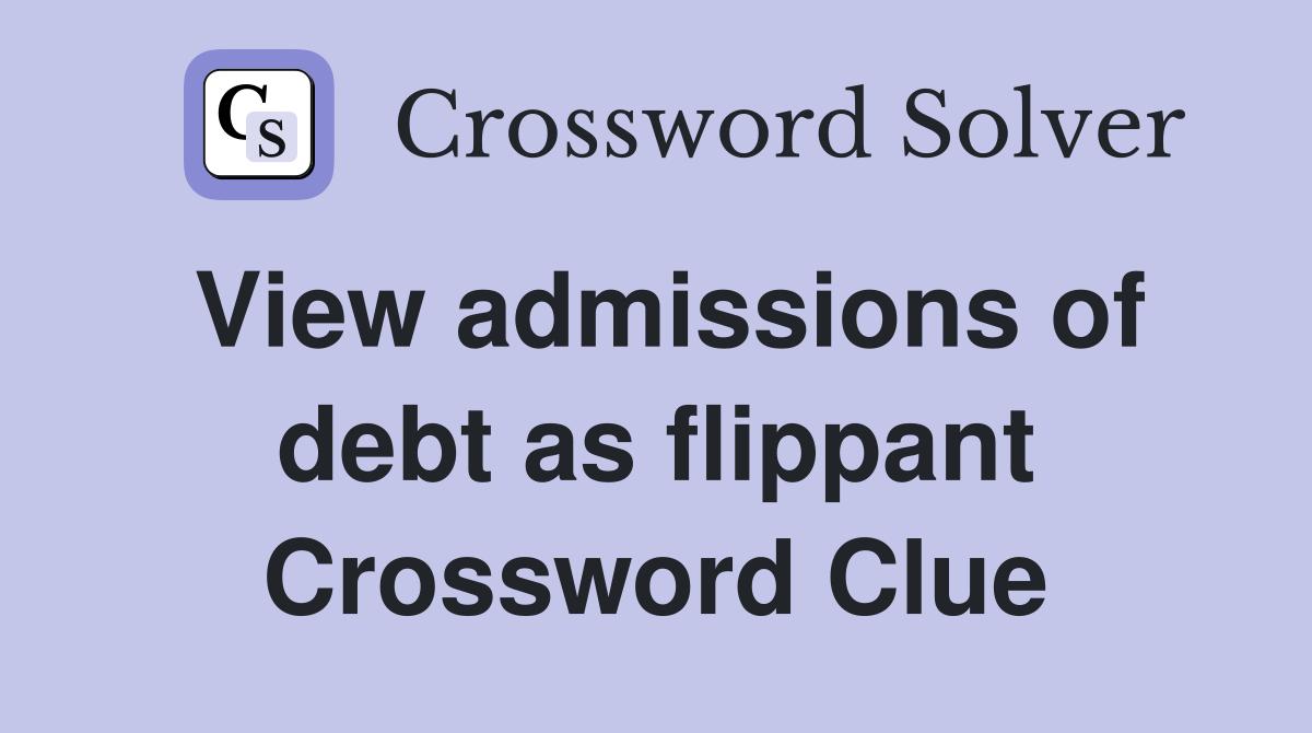 View admissions of debt as flippant Crossword Clue