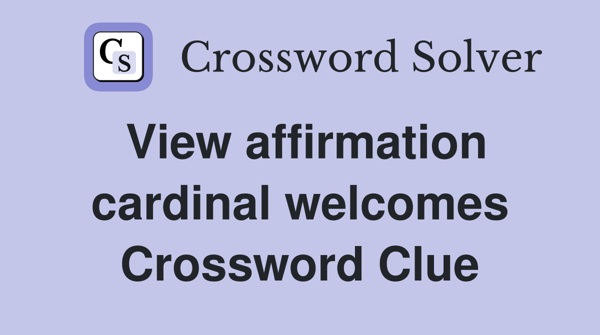 View affirmation cardinal welcomes Crossword Clue