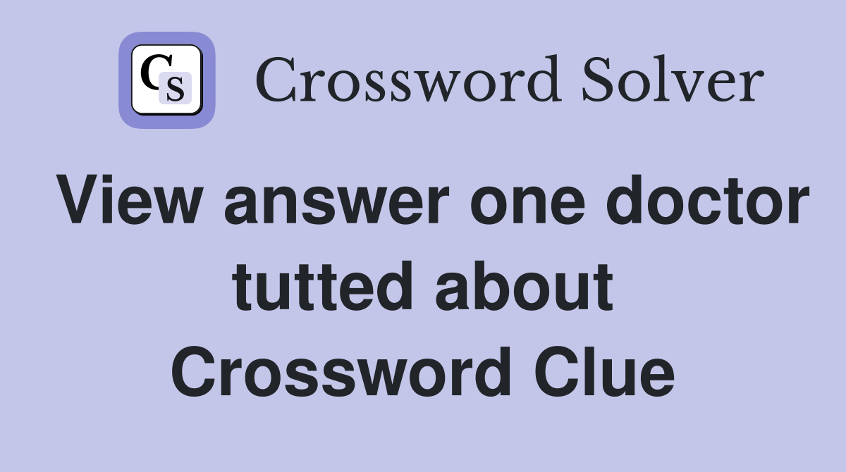 View answer one doctor tutted about Crossword Clue