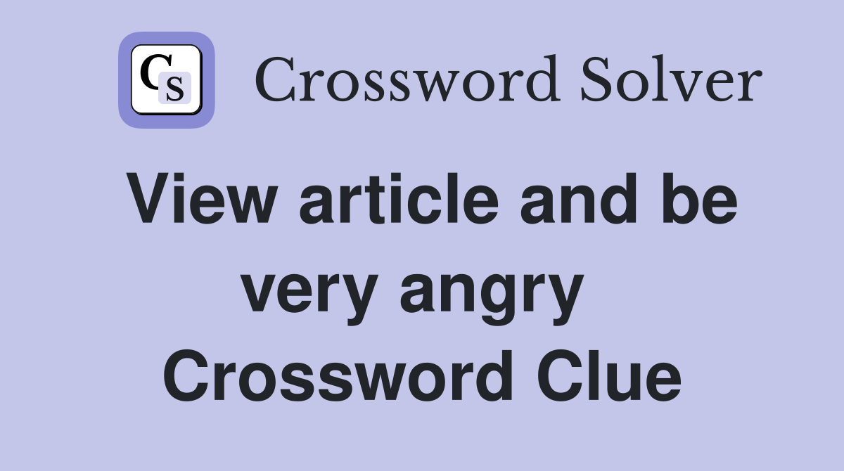 View article and be very angry  Crossword Clue