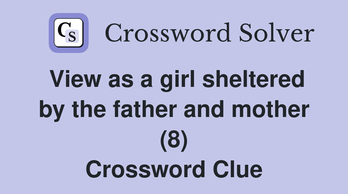 View as a girl sheltered by the father and mother (8) Crossword Clue