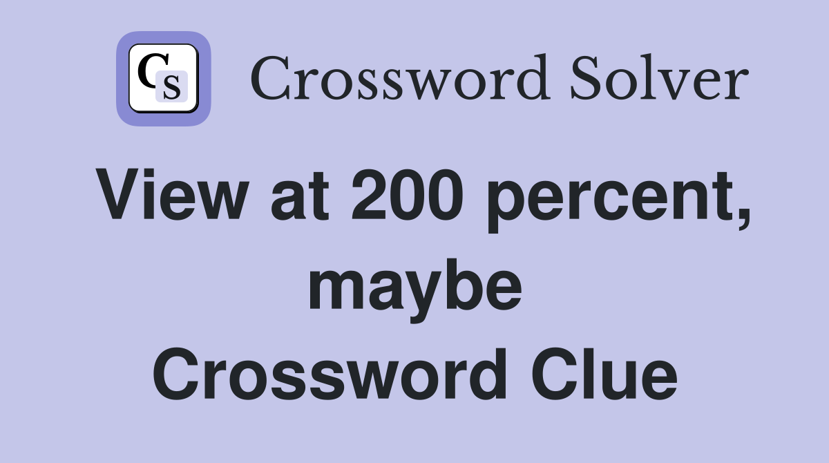 View at 200 percent, maybe Crossword Clue