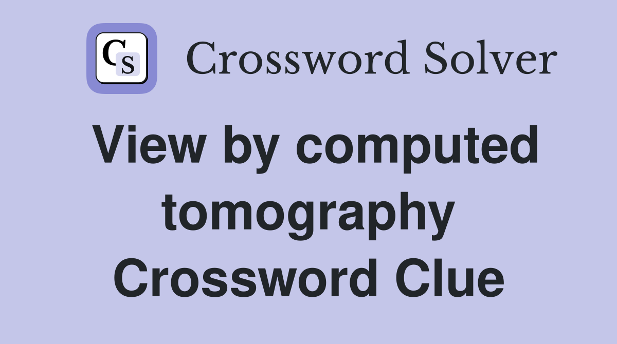 View by computed tomography Crossword Clue