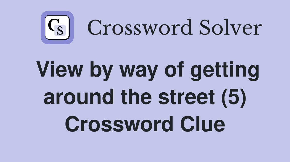 View by way of getting around the street (5) Crossword Clue