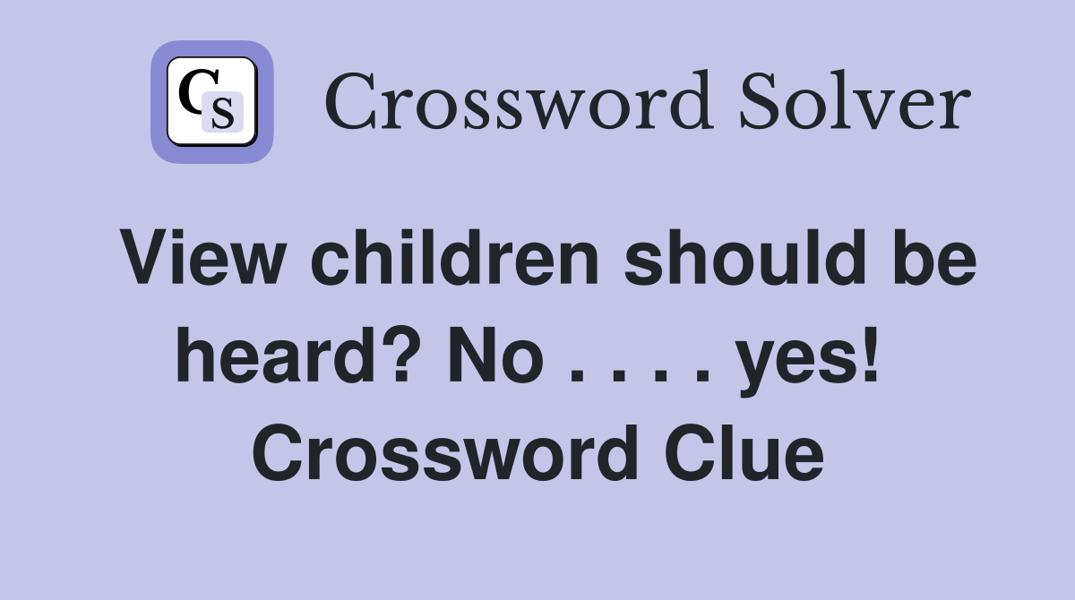 View children should be heard? No . . . . yes!  Crossword Clue