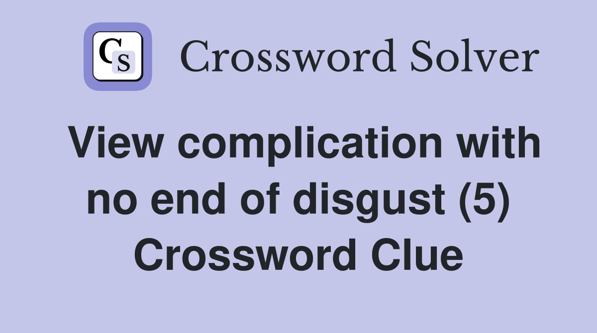 View complication with no end of disgust (5) Crossword Clue
