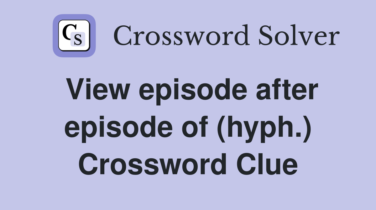 View episode after episode of (hyph.) Crossword Clue