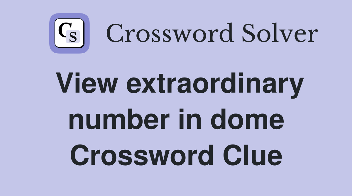 View extraordinary number in dome Crossword Clue