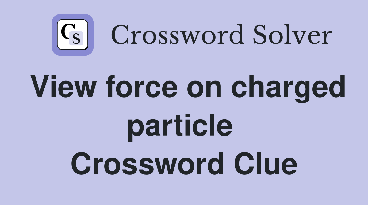View force on charged particle  Crossword Clue