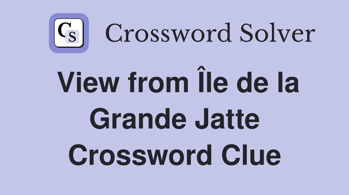 View from Île de la Grande Jatte Crossword Clue