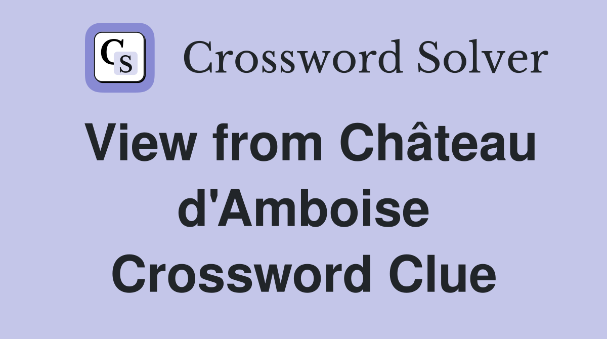 View from Château d'Amboise Crossword Clue