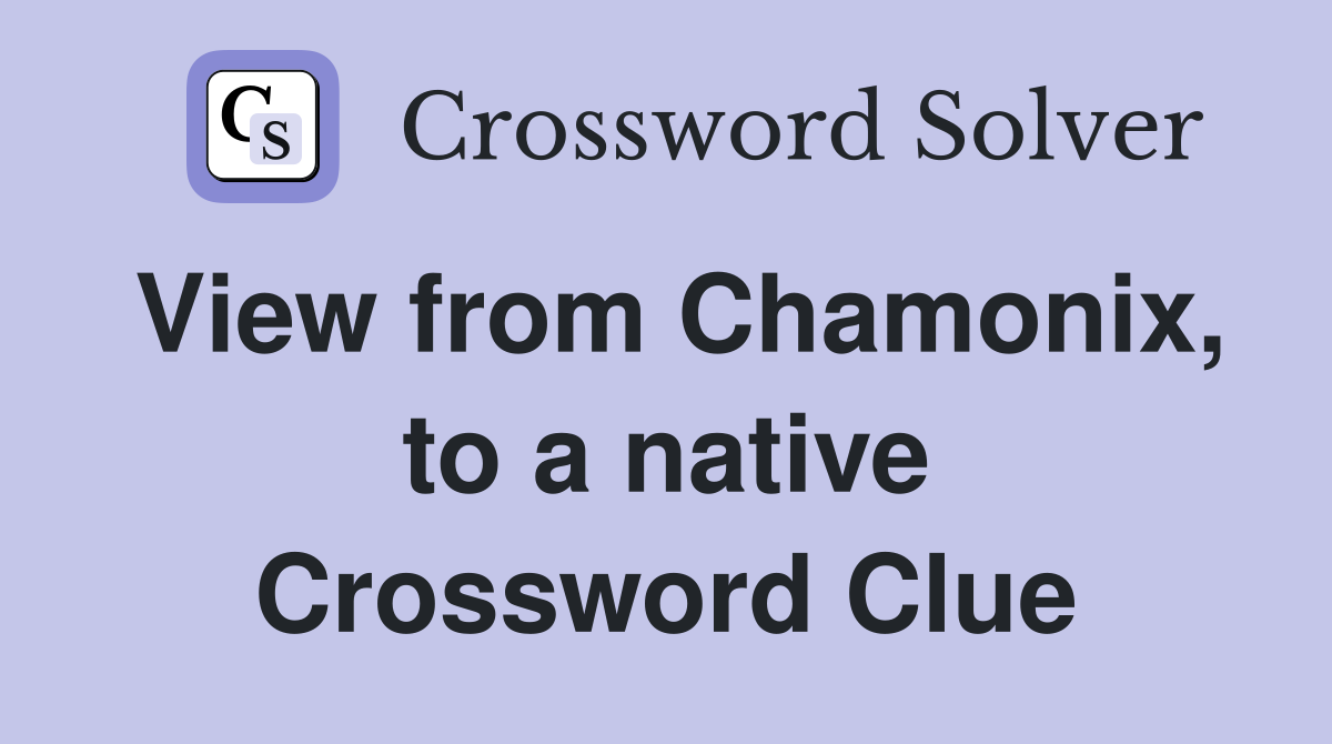 View from Chamonix, to a native Crossword Clue