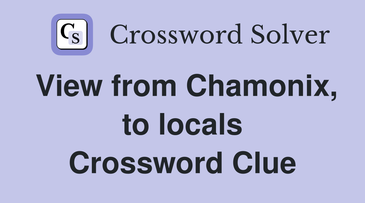 View from Chamonix, to locals Crossword Clue