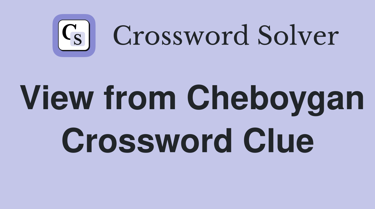 View from Cheboygan Crossword Clue