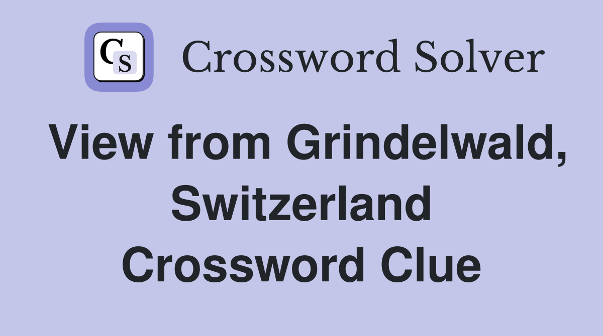 View from Grindelwald, Switzerland Crossword Clue