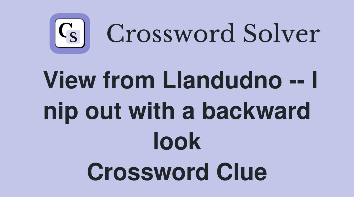 View from Llandudno -- I nip out with a backward look Crossword Clue