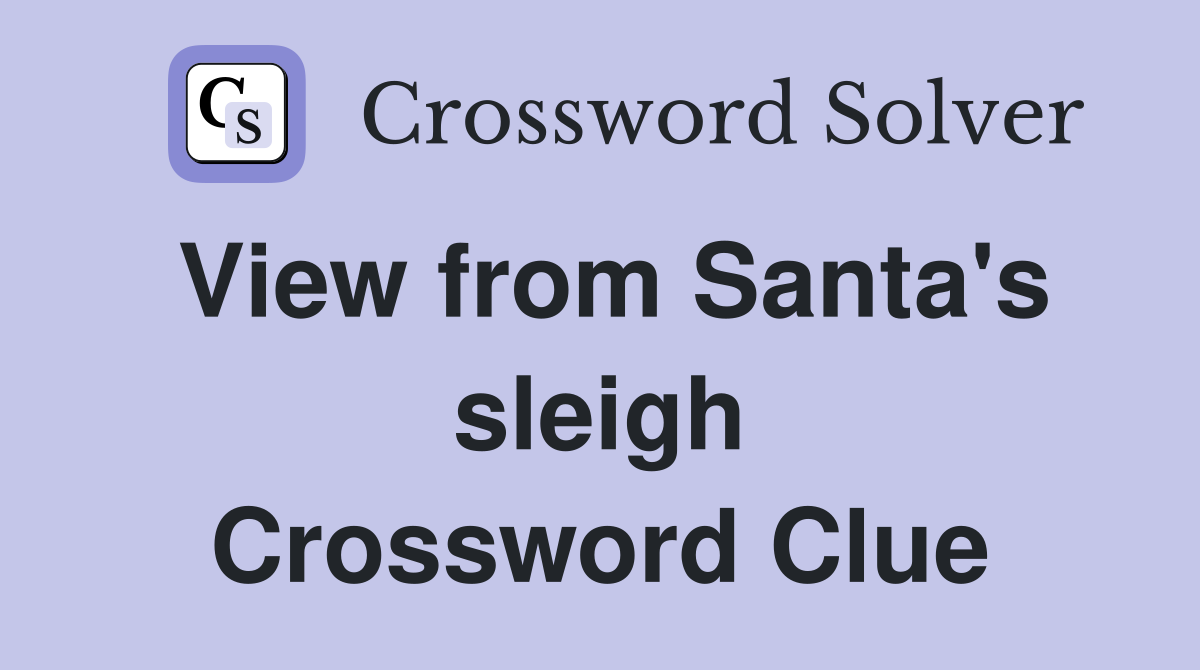 View from Santa's sleigh Crossword Clue