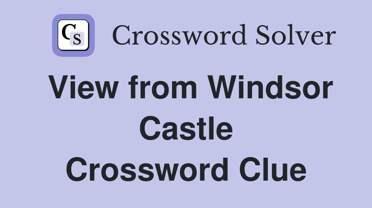View from Windsor Castle Crossword Clue
